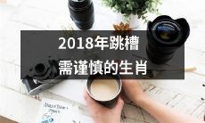 建议2018年有跳槽打算的生肖务必慎重选择，谨防风险和错失良机