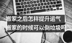 如何在搬家后提升幸运指数:搬家时是否可以丢弃垃圾?