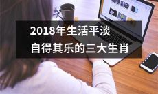 2018年度自得其乐、平淡生活的三大幸福生肖