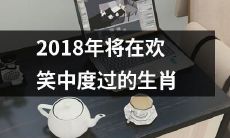2018生肖：将以欢笑为伴的一年