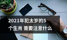 2021年犯太岁的五个生肖:如何面对厄运与挑战?