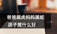 父亲属虎母亲属蛇，那么他们的孩子可能属于哪个属相呢？