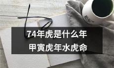 探索74年甲寅虎年水虎命的神秘：了解什么是虎年，虎命，以及影响之间的关系
