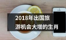 2018年，生肖状元、鼠族、龙腾、羊贵、猪奔、鸡旺等12生肖出国旅游机会大增！