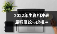2022年生肖属猴、属蛇、属虎的人会面临相冲挑战，需要注意！