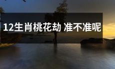 12生肖的桃花劫，能否准确预测？