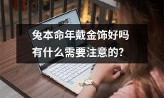 兔年本命年的人戴金饰品是否合适？需要关注哪些事项？