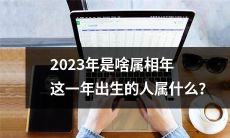 2023年农历属相是什么？出生于这一年的人属于哪个属相？