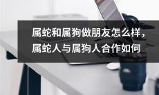 如何在十二生肖中属蛇和属狗之间建立友谊？探讨属蛇人与属狗人合作的策略与技巧