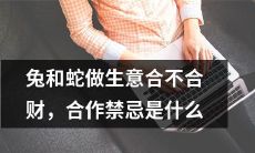 兔和蛇能否实现生意上的合作并共同赚取收益？探讨合作中需要避免的禁忌行为