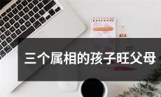 三只属相相同的孩子，让家长蒙福，倍增幸福