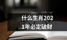 想知道哪个生肖在2021年必定遭遇财务破局？