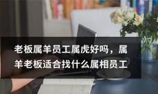 羊老板配虎员工？探讨属相间的职场协作模式及属羊老板应选何种属相员工