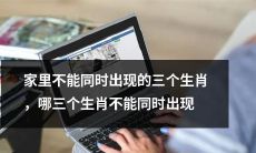 哪三个生肖不能共存于同一个家庭？这是一项最好避免的组合！