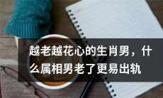 经年累月的时间沉淀,生肖男是否会变得更加花心?究竟哪个属相男在年老之后更易出轨呢?