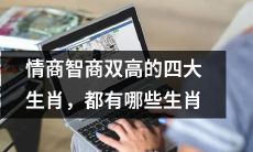 拥有情商智商双重天赋的四大生肖是哪些？