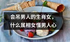 拥有吸引男人能力的生肖女，哪些属相女擅长读懂男人思维？