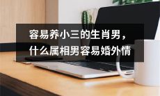 哪些生肖男容易成为养小三的对象?哪个属相男更容易陷入婚外情?