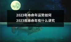 探究2023年本命年的运程及文化传统：2023年本命年的吉凶如何？2023年本命年有哪些文化讲究？