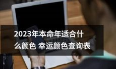 2023年的本命年,根据生肖属相,适合选择哪些颜色作为幸运色呢?一份详尽的查询表来帮助你筛选最优的幸运颜色!
