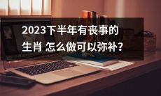怎样弥补2023下半年将有丧事的生肖的损失？