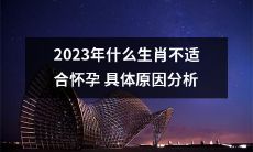 对于2023年的哪些生肖来说，为什么不适合怀孕？打破迷思，详尽分析原因！