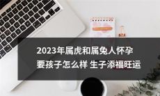 2023年属虎和属兔人如何通过生儿育女来增加福气和旺运？