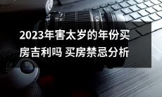 对于2023年害太岁的年份,购买房产是否有吉利之兆?一探买房禁忌分析