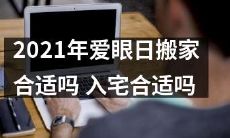 2021年爱眼日搬家,入宅是否合适?需要注意哪些事项?