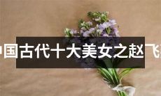 探究中国古代最美十大女子之一——传奇人物赵飞燕的故事