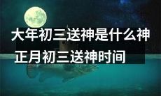 大年初三送神活动的文化意义与习俗是什么?如何正确进行正月初三的祭神仪式?