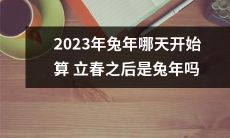 2023年兔年，立春过后的哪一天开始算是真正的兔年？
