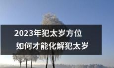 2023年犯太岁的人应该如何调整方位及化解犯太岁的影响？
