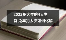 2023年犯太岁的4大生肖，如何通过有效措施化解兔年犯太岁所带来的不利影响？