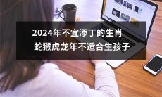 2024年，生肖为蛇、猴、虎和龙的年份不宜续传后代，不适合生育