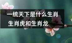 生肖虎和生肖龙是哪些属相中最能“一统天下”的呢？