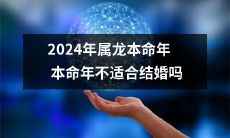 本命年是属龙人2024年结婚的一个拦路虎吗？