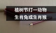 将植树节与中国传统动物生肖文化相结合：植树节限定打生肖为兔或猴的活动！