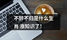 你知道哪些生肖有“不醉不归”的传统？来了解一下！