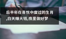 生肖白天捞金、夜晚甜梦连连：享受喜乐盛宴的下半年大热之选