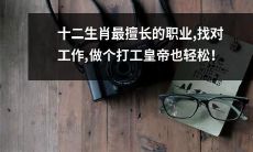 找准属于自己的职业——探索十二生肖最擅长的工作，成为打工皇帝也不在话下！