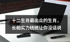 十二生肖中最惊艳的生肖,外貌和实力让你叹为观止无比!