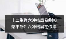 注意啦！十二生肖中存在的六冲格局，曾引发财运不济、争吵不断的问题？它正在带来无穷麻烦！