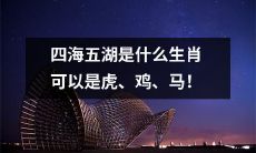 哪些生肖可以属于虎、鸡、马，在四海五湖的传说中？