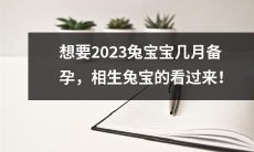 2023年计划备孕兔宝宝的最佳时间点以及相生兔宝必备知识！