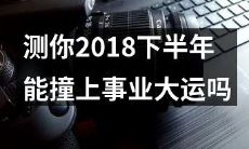 测测你在2018年下半年是否有可能迎来职场事业飞跃的好运气？