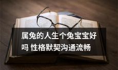 属兔的人和兔宝宝相处会更默契，性格相似，沟通流畅，这样的交流方式是否更加美好？