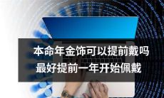 建议提前一年开始佩戴本命年金饰，是否可以提前戴？