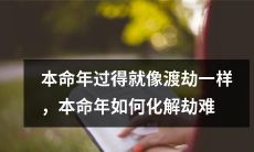 经历本命年的磨难，仿佛是在渡劫一般，如何化解这些困难？