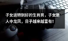 生肖男子女运旺，子女龙凤呈祥，生活逐渐趋于富裕！